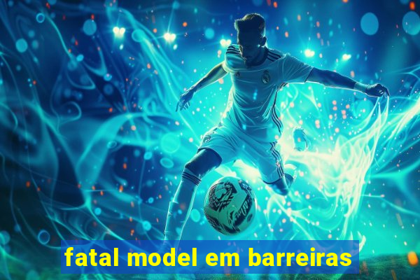 fatal model em barreiras